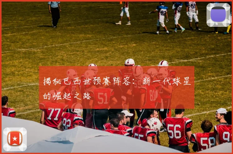 揭秘巴西世预赛阵容:新一代球星的崛起之路