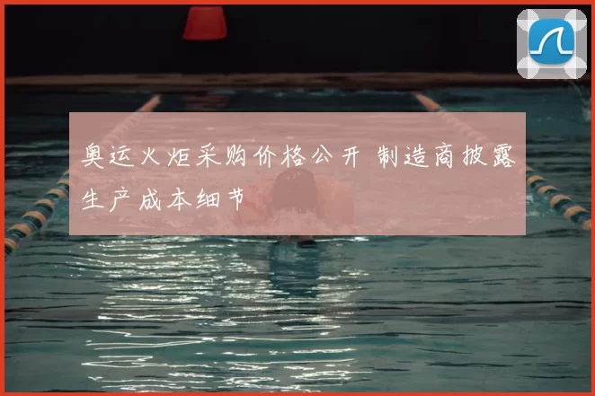 奥运火炬采购价格公开 制造商披露生产成本细节