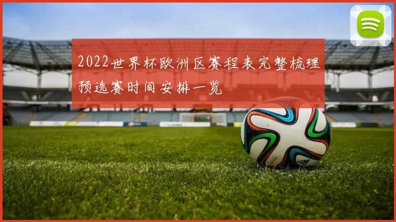 2022世界杯欧洲区赛程表完整梳理预选赛时间安排一览